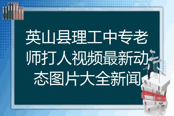 英山县理工中专老师打人视频最新动态图片大全新闻