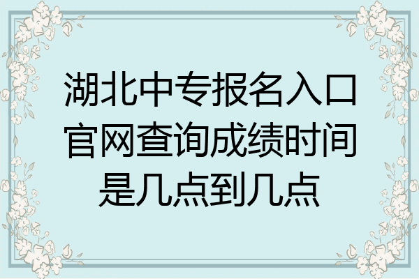 湖北中专报名入口官网查询成绩时间是几点到几点