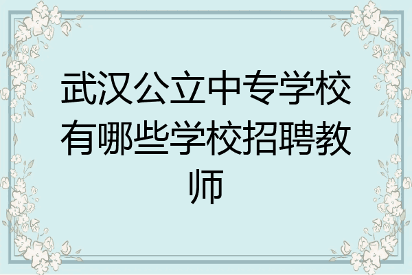 武汉公立中专学校有哪些学校招聘教师