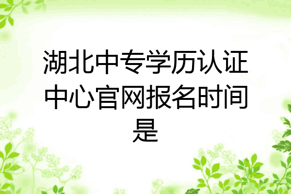 湖北中专学历认证中心官网报名时间是