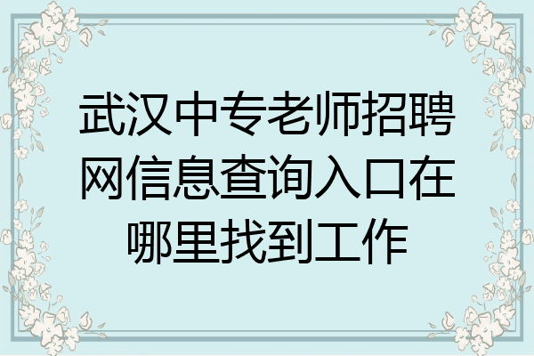 武汉中专老师招聘网信息查询入口在哪里找到工作