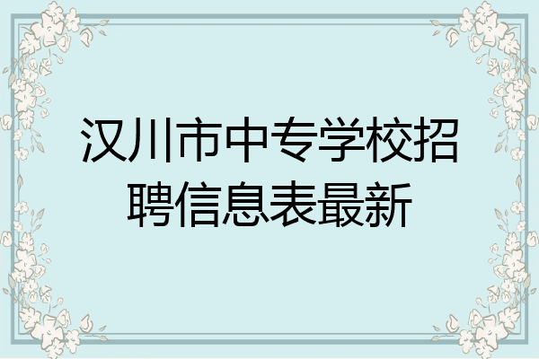 汉川市中专学校招聘信息表最新