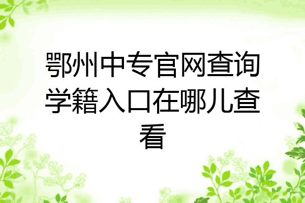 鄂州中专官网查询学籍入口在哪儿查看