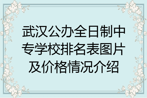 武汉公办全日制中专学校排名表图片及价格情况介绍