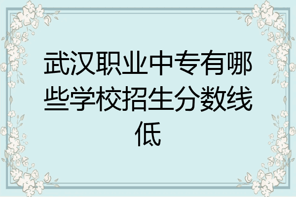 武汉职业中专有哪些学校招生分数线低