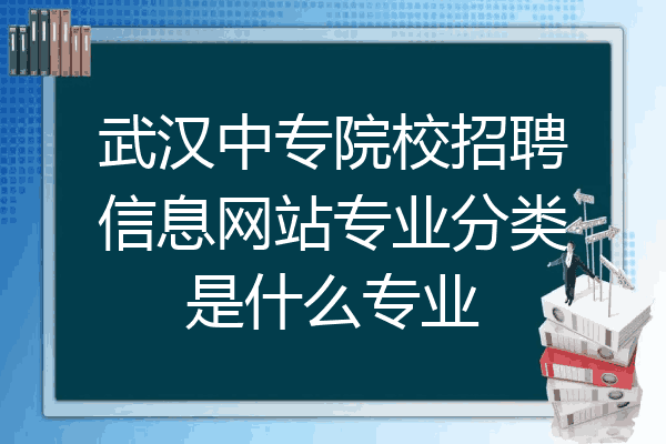 武汉中专院校招聘信息网站专业分类是什么专业