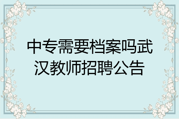 中专需要档案吗武汉教师招聘公告