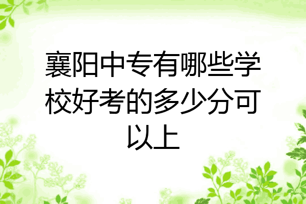 襄阳中专有哪些学校好考的多少分可以上