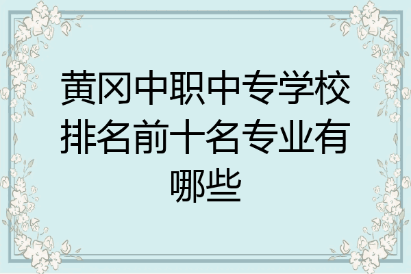 黄冈中职中专学校排名前十名专业有哪些