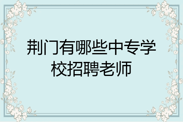 荆门有哪些中专学校招聘老师