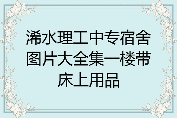 浠水理工中专宿舍图片大全集一楼带床上用品