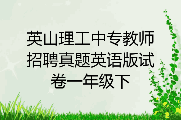 英山理工中专教师招聘真题英语版试卷一年级下