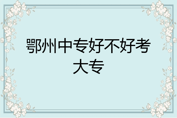 鄂州中专好不好考大专
