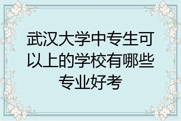 武汉大学中专生可以上的学校有哪些专业好考