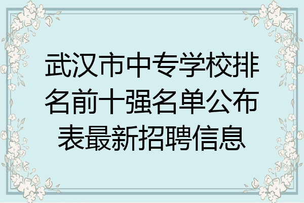 武汉市中专学校排名前十强名单公布表最新招聘信息