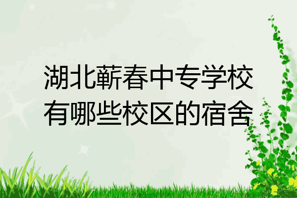 湖北蕲春中专学校有哪些校区的宿舍