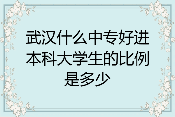 武汉什么中专好进本科大学生的比例是多少