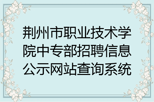 荆州市职业技术学院中专部招聘信息公示网站查询系统
