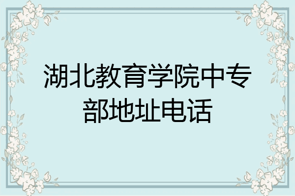 湖北教育学院中专部地址电话