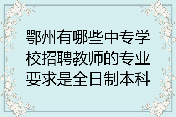 鄂州有哪些中专学校招聘教师的专业要求是全日制本科