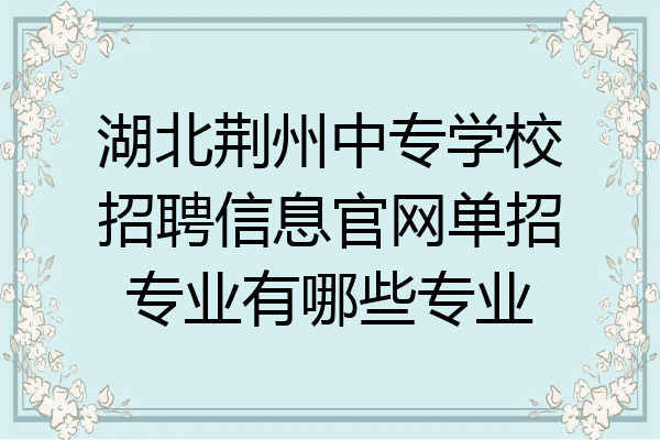 湖北荆州中专学校招聘信息官网单招专业有哪些专业