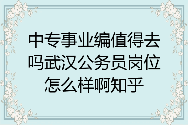 中专事业编值得去吗武汉公务员岗位怎么样啊知乎