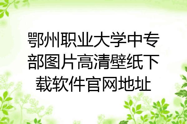 鄂州职业大学中专部图片高清壁纸下载软件官网地址