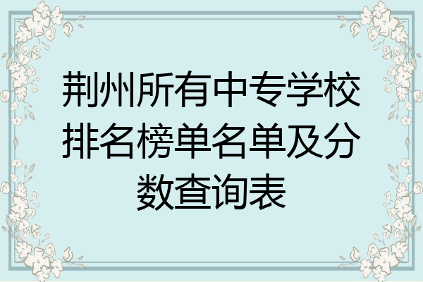 荆州所有中专学校排名榜单名单及分数查询表