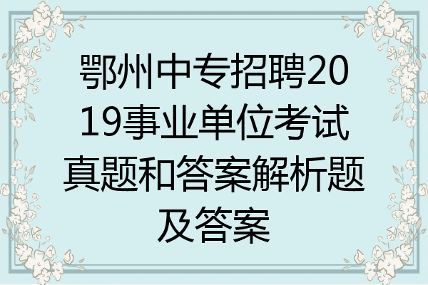 鄂州中专招聘2019事业单位考试真题和答案解析题及答案