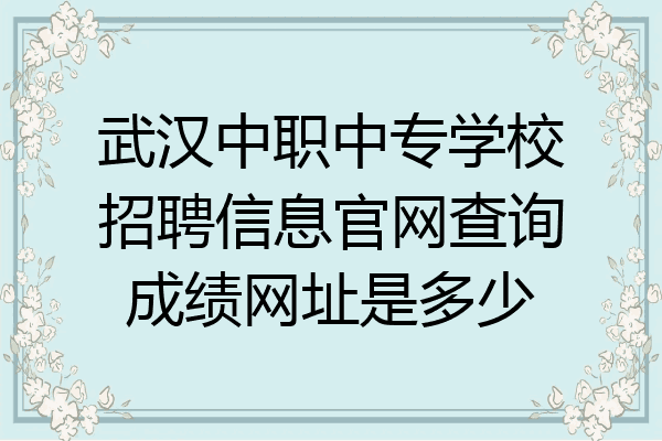 武汉中职中专学校招聘信息官网查询成绩网址是多少