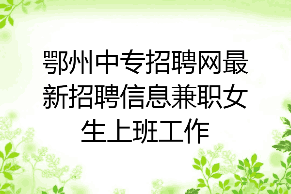 鄂州中专招聘网最新招聘信息兼职女生上班工作