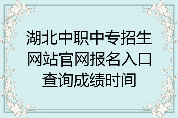 湖北中职中专招生网站官网报名入口查询成绩时间