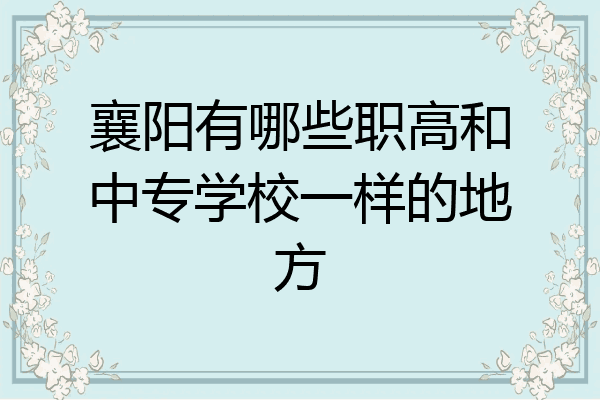 襄阳有哪些职高和中专学校一样的地方