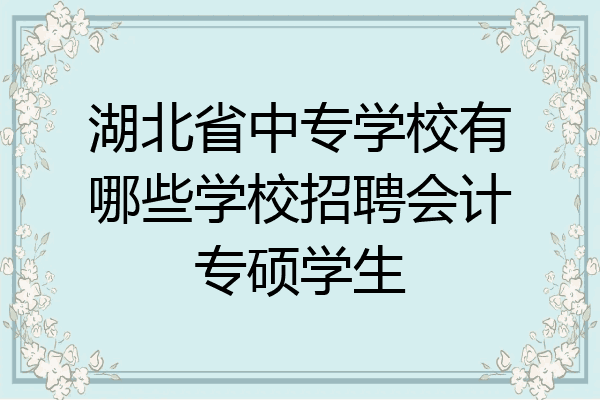 湖北省中专学校有哪些学校招聘会计专硕学生