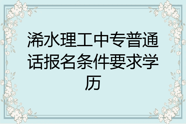 浠水理工中专普通话报名条件要求学历