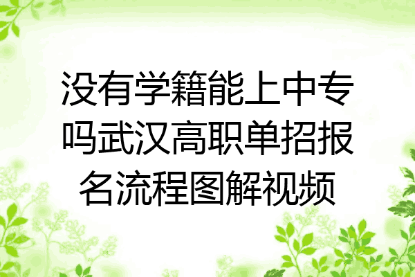 没有学籍能上中专吗武汉高职单招报名流程图解视频