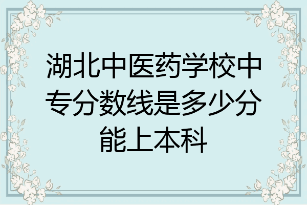 湖北中医药学校中专分数线是多少分能上本科