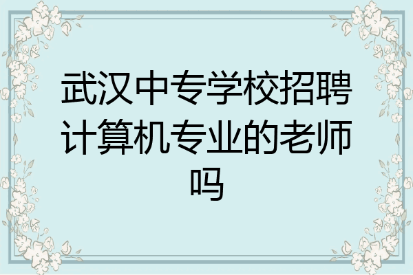 武汉中专学校招聘计算机专业的老师吗