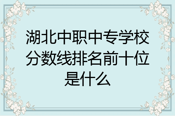 湖北中职中专学校分数线排名前十位是什么