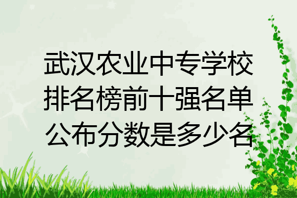 武汉农业中专学校排名榜前十强名单公布分数是多少名