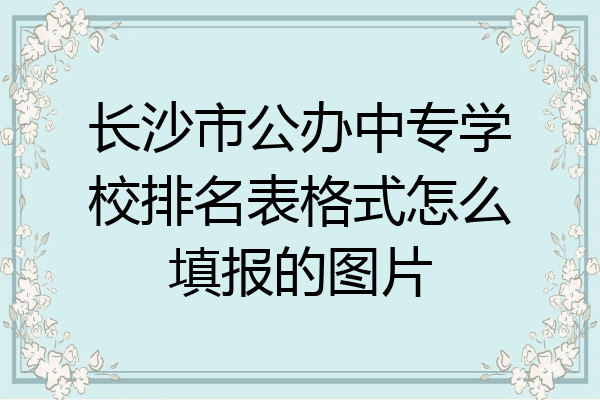 长沙市公办中专学校排名表格式怎么填报的图片