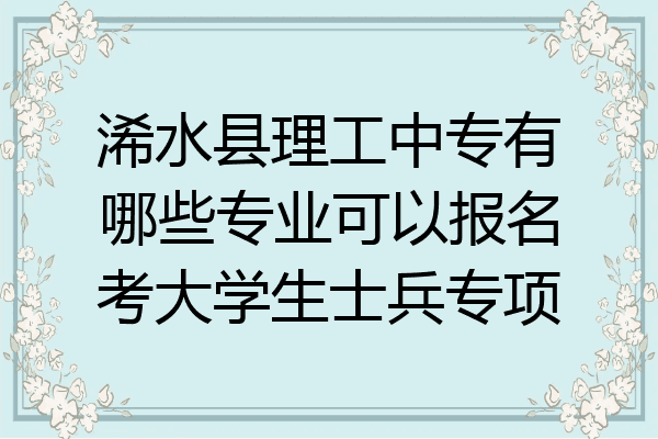 浠水县理工中专有哪些专业可以报名考大学生士兵专项