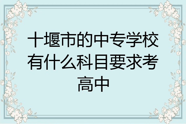 十堰市的中专学校有什么科目要求考高中