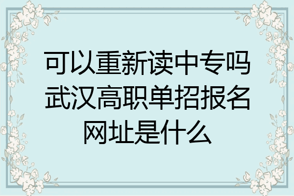 可以重新读中专吗武汉高职单招报名网址是什么