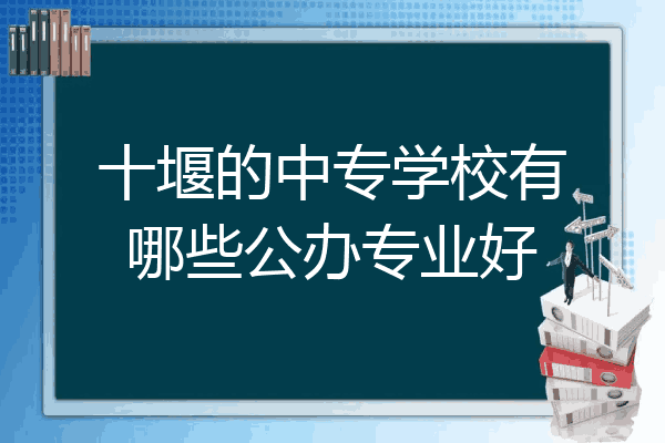 十堰的中专学校有哪些公办专业好