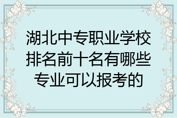 湖北中专职业学校排名前十名有哪些专业可以报考的