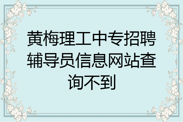 黄梅理工中专招聘辅导员信息网站查询不到