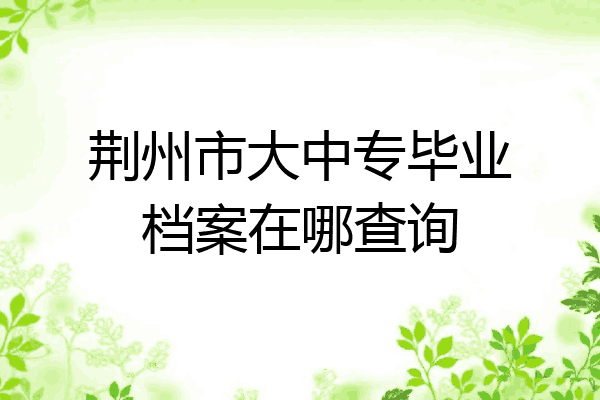 荆州市大中专毕业档案在哪查询