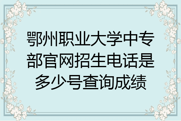 鄂州职业大学中专部官网招生电话是多少号查询成绩