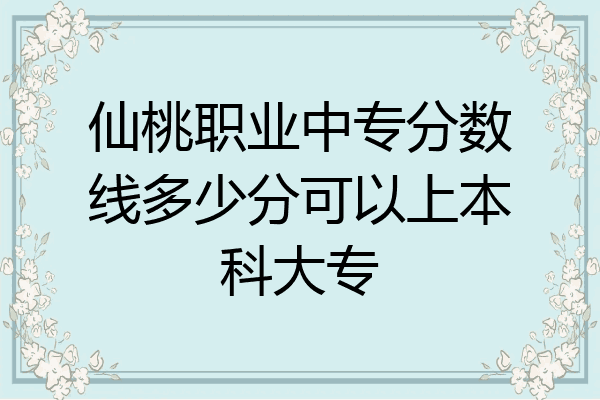 仙桃职业中专分数线多少分可以上本科大专